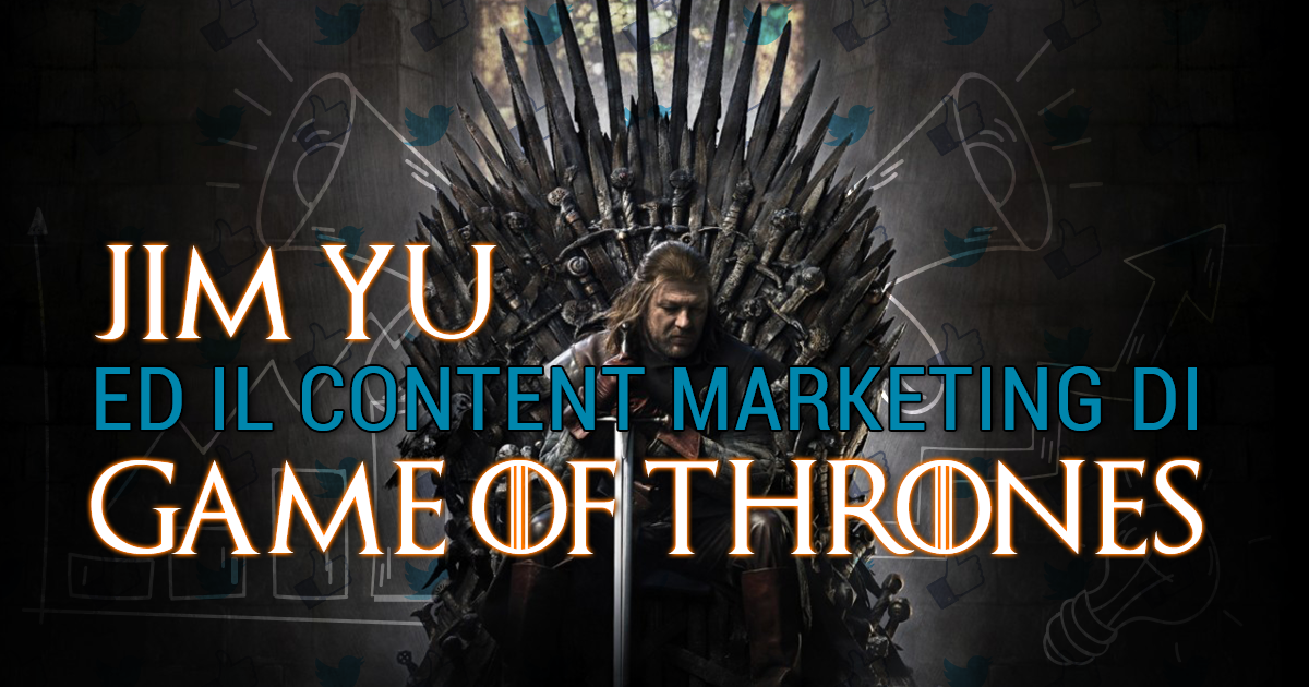 Jim Yu ed il Content Marketing di Game of Thrones